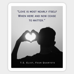 T.S. Eliot quote: Love is most nearly itself When here and now cease to matter. Sticker